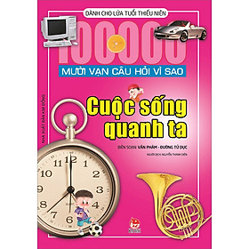 Sách Mười Vạn Câu Hỏi Vì Sao - Cuộc Sống Quanh Ta (Tái Bản 2022)