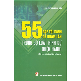 55 CẶP TỘI DANH DỄ NHẦM LẪN TRONG BỘ LUẬT HÌNH SỰ (HIỆN HÀNH) (Tái bản có sửa chữa, bổ sung - Năm 2022)