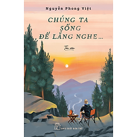 CHÚNG TA SỐNG ĐỂ LẮNG NGHE - Nguyễn Phong Việt - (bìa mềm)