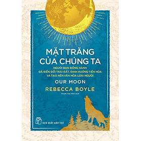 Sách Mặt Trăng Của Chúng Ta: Người Bạn Đồng Hành Đã Biến Đổi Trái Đất..