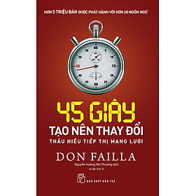 45 GIÂY TẠO NÊN THAY ĐỔI: THẤU HIỂU TIẾP THỊ MẠNG LƯỚI - Don Failla - Nguyễn Hoàng Yến Phương dịch - Tái bản - (bìa mềm)