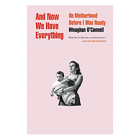 [Download Sách] And Now We Have Everything: On Motherhood Before I Was Ready