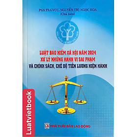Luật Bảo Hiểm Xã Hội Năm 2024 - Xử Lý Những Hành Vi Sai Phạm và Chính Sách, Chế Độ Tiền Lương Hiện Hành - CÔNG TY TNHH TMDV SÁCH LUẬT VIỆT