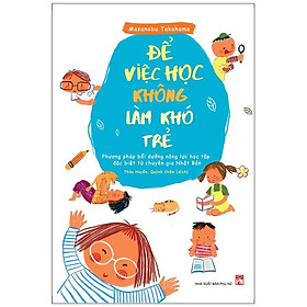 Để Việc Học Không Làm Khó Trẻ - Phương Pháp Bồi Dưỡng Năng Lực Học Tập Đặc Biệt Từ Chuyên Gia Nhật Bản