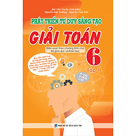 PHÁT TRIỂN TƯ DUY SÁNG TẠO GIẢI TOÁN 6 - TẬP 1 (BIÊN SOẠN THEO CHƯƠNG TRÌNH MỚI)_KV