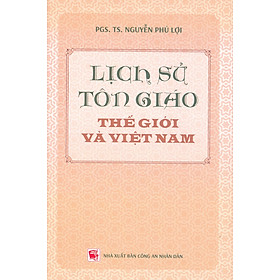 Lịch Sử Tôn Giáo Thế Giới Và Việt Nam (Tái bản năm 2024) - PGS. TS. Nguyễn Phú Lợi
