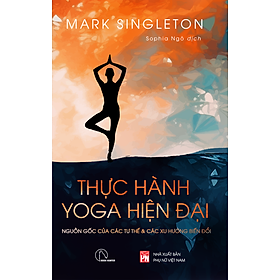 Thực hành Yoga hiện đại - Nguồn gốc các tư thế và các xu hướng biến đổi - Mark Singleton - YOGA TỪ GÓC NHÌN HIỆN ĐẠI