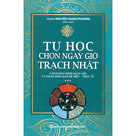 Tự Học Chọn Ngày Giờ Trạch Nhật - Cẩm Nang Chọn Ngày Giờ Cá Nhân Đơn Giản Dễ Hiểu - Thực Tế