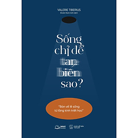Sống Chỉ Để Tan Biến Sao?(Bàn Về Lẽ Sống Từ Lăng Kính Triết Học) - Bản Quyền