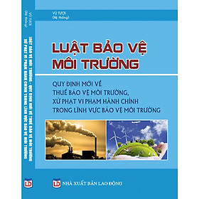 Luật Bảo Vệ Môi Trường - Quy Định Mới Về Thuế Bảo Vệ Môi Trường  Xử Phạt Vi Phạm Hành Chính Trong Lĩnh Vực Bảo Vệ Môi Trường