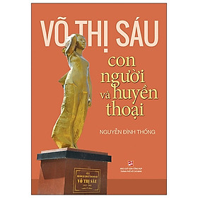 Võ Thị Sáu - Con Người Và Huyền Thoại (Tái Bản 2020)