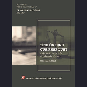 Tính ổn định của pháp luật: Nhận thức, thực tiễn và giải pháp đổi mới (Sách chuyên khảo)