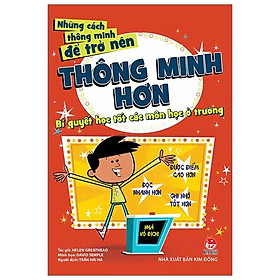 Những Cách Thông Minh Để Trở Nên Thông Minh Hơn - Bí Quyết Học Tốt Các Môn Học Ở Trường (Tái Bản 2019)