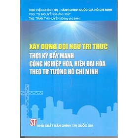 [Download Sách] Sách Xây Dựng Đội Ngũ Trí Thức Thời Kỳ Đẩy Mạnh Công Nghiệp Hóa Theo Tư Tưởng Hồ Chí Minh