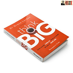 THINK BIG - BƯỚC CHUYỂN THẦN KỲ TRONG SỰ NGHIỆP BẮT ĐẦU TỪ NGHĨ LỚN- Dr Grace Lordan-Lê Thùy Giang dịch – Phương Nam - NXB Thế Giới