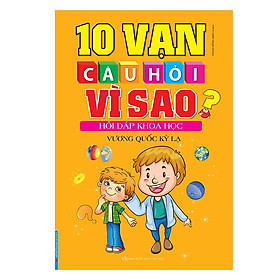 10 Vạn Câu Hỏi Vì Sao? Hỏi Đáp Khoa Học - Vương Quốc Kỳ Lạ