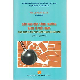 [Download Sách] Các Rào Cản Tăng Trưởng Kinh Tế Việt Nam - Nhận Dạng Và Giải Pháp Dỡ Bỏ Trong Bối Cảnh Mới (Sách chuyên khảo)