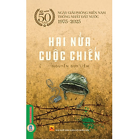 Hai Nửa Cuộc Chiến - (Kỷ niệm 50 năm ngày giải phóng miền Nam thống nhất đất nước 1975 - 2025)