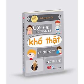 Một tác phẩm của Tác giả nổi tiếng Hoàng Anh Tú:  Con Cái Chúng Ta Khổ Thật Và Chúng Ta Cũng Thế!