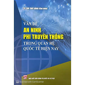 Vấn Đề An Ninh Phi Truyền Thống Trong Quan Hệ Quốc Tế Hiện Nay - TS. Lưu Thúy Hồng (Chủ biên) - (bản in 2023, bìa mềm)