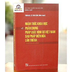 [Download Sách] Nhận thức khoa học về phần chung pháp luật hình sự Việt Nam sau Pháp điển hoá lần thứ ba (Sách chuyên khảo)