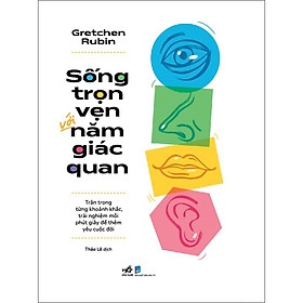 Sách Sống trọn vẹn với năm giác quan - Trân trọng từng khoảnh khắc, trải nghiệm mỗi phút giây để thêm yêu cuộc đời