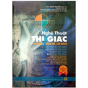 Hình ảnh sách Nghệ Thuật Thị Giác & Những Vấn Đề Cơ Bản : Các Yếu Tố Thị Giác, Nguyên Lý Thị Giác, Tư Duy Thị Giác và Bố Cục Thị Giác