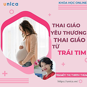 Khóa học NUÔI DẠY CON - Thai giáo yêu thương, thai giáo từ trái tim [UNICA.VN
