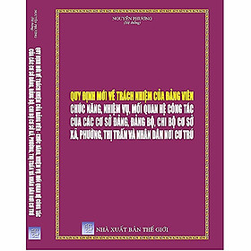 [Download Sách] Quy Định Mới Về Trách Nhiệm Của Đảng Viên Chức Năng, Nhiệm Vụ, Mối Quan Hệ Công Tác Của Các Cơ Sở Đảng, Đảng Bộ, Chi Bộ Cơ Sở Xã, Phường, Thị Trấn Và Nhân Dân Nơi Cư Trú