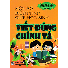 Một Số Biện Pháp Giúp Học Sinh Viết Đúng Chính Tả (Dùng Chung Cho Các Bộ SGK Hiện Hành) - HA