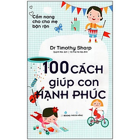 Cẩm Nang Cho Cha Mẹ Bận Rộn - 100 Cách Giúp Con Hạnh Phúc