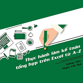 Khóa Học Thực Hành Làm Kế Toán Trên Excel Từ A-Z Và Định Hướng Để Thành Công