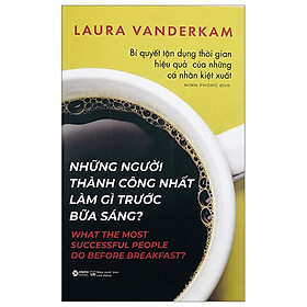 Những Người Thành Công Nhất Làm Gì Trước Bữa Sáng? (Tái Bản)