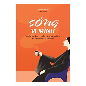 Sách Sống Vì Mình - Viết Lại Quy Luật Về Phẩm Giá Và Trách Nhiệm Với Hạnh Phúc Của Bản Thân