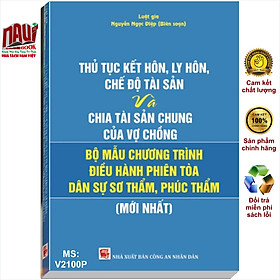 Thủ Tục Kết Hôn, Ly Hôn, Chế Độ Tài Sản Và Chia Tài Sản Chung Của Vợ Chồng Và Bộ Mẫu Chương Trình Điều Hành Phiên Tòa Dân Sự Sơ Thẩm, Phúc Thẩm (mới nhất)
