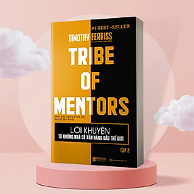 Lời Khuyên Từ Những Nhà Cố Vấn Hàng Đầu Thế Giới – Tribe Of Mentors (Tập 2)