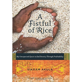 A Fistful of Rice: My Unexpected Quest to End Poverty Through Profitability