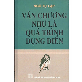 VĂN CHƯƠNG NHƯ LÀ QUÁ TRÌNH DỤNG ĐIỂN – TS. Ngô Tự Lập – (bìa cứng)