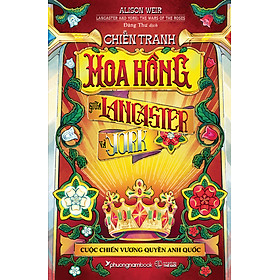 Sách CHIẾN TRANH HOA HỒNG GIỮA LANCASTER VÀ YORK: CUỘC CHIẾN VƯƠNG QUYỀN ANH QUỐC