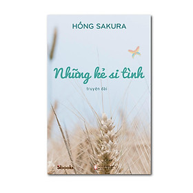 [Download Sách] NHỮNG KẺ SI TÌNH - Hồng Sakura
