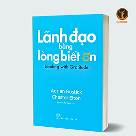 LÃNH ĐẠO BẰNG LÒNG BIẾT ƠN (Leading With Gratitude) - Adrian Gostick, Chester Elton (bìa mềm)