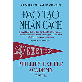 Sách Đào Tạo Nhân Cách: Bí quyết bồi dưỡng Top 1% nhân tài sáng tạo của Phillips Exeter Academy  - trường học ưu tú nhất thế giới do Harvard bình chọn.