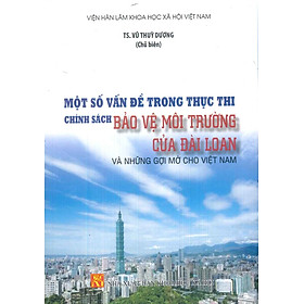 Một Số Vấn Đề Trong Thực Thi Chính Sách Bảo Vệ Môi Trường Của Đài Loan Và Những Gợi Mở Cho Việt Nam - TS. Vũ Thùy Dương (Chủ biên) - Viện Hàn Lâm Khoa Học Xã Hội Việt Nam - 