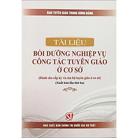 [Download Sách] Sách Tài Liệu Bồi Dưỡng Nghiệp Vụ Công Tác Tuyên Giáo Ở Cơ Sở ( Dành Cho Cấp Ủy Và Cán Bộ Tuyên Giáo Ở Cơ Sở)