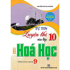 Tự tin luyện thi vào lớp 10 môn hóa học dành cho học sinh lớp 9 (Dùng chung cho các bộ SGK)