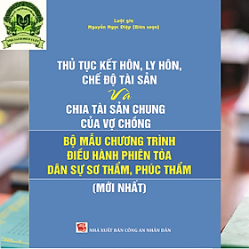 Download sách THỦ TỤC KẾT HÔN, LY HÔN, CHẾ ĐỘ TÀI SẢN VÀ CHIA TÀI SẢN CHUNG CỦA VỢ CHỒNG VÀ BỘ MẪU CHƯƠNG TRÌNH ĐIỀU HÀNH PHIÊN TÒA DÂN SỰ SƠ THẨM, PHÚC THẨM ( Mới nhất)