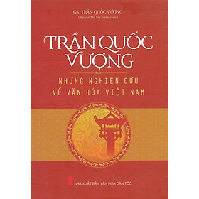 TRẦN QUỐC VƯỢNG – Những Nghiên Cứu Về Văn Hóa Việt Nam (Bìa cứng)