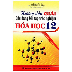 Hướng Dẫn Giải Các Dạng Bài Tập Trắc Nghiệm Hoá Học 12