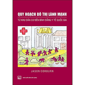 [Download Sách] Quy Hoạch Đô Thị Lành Mạnh Từ Khu Dân Cư Đến Bình Đẳng Y Tế Quốc Gia