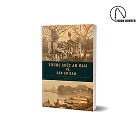 VƯƠNG QUỐC AN NAM VÀ DÂN AN NAM – Ký sự du hành của J. L. Dutreuil de Rhins - J. L. Dutreuil de Rhins - Phan Tín Dụng dịch – Book Hunter
